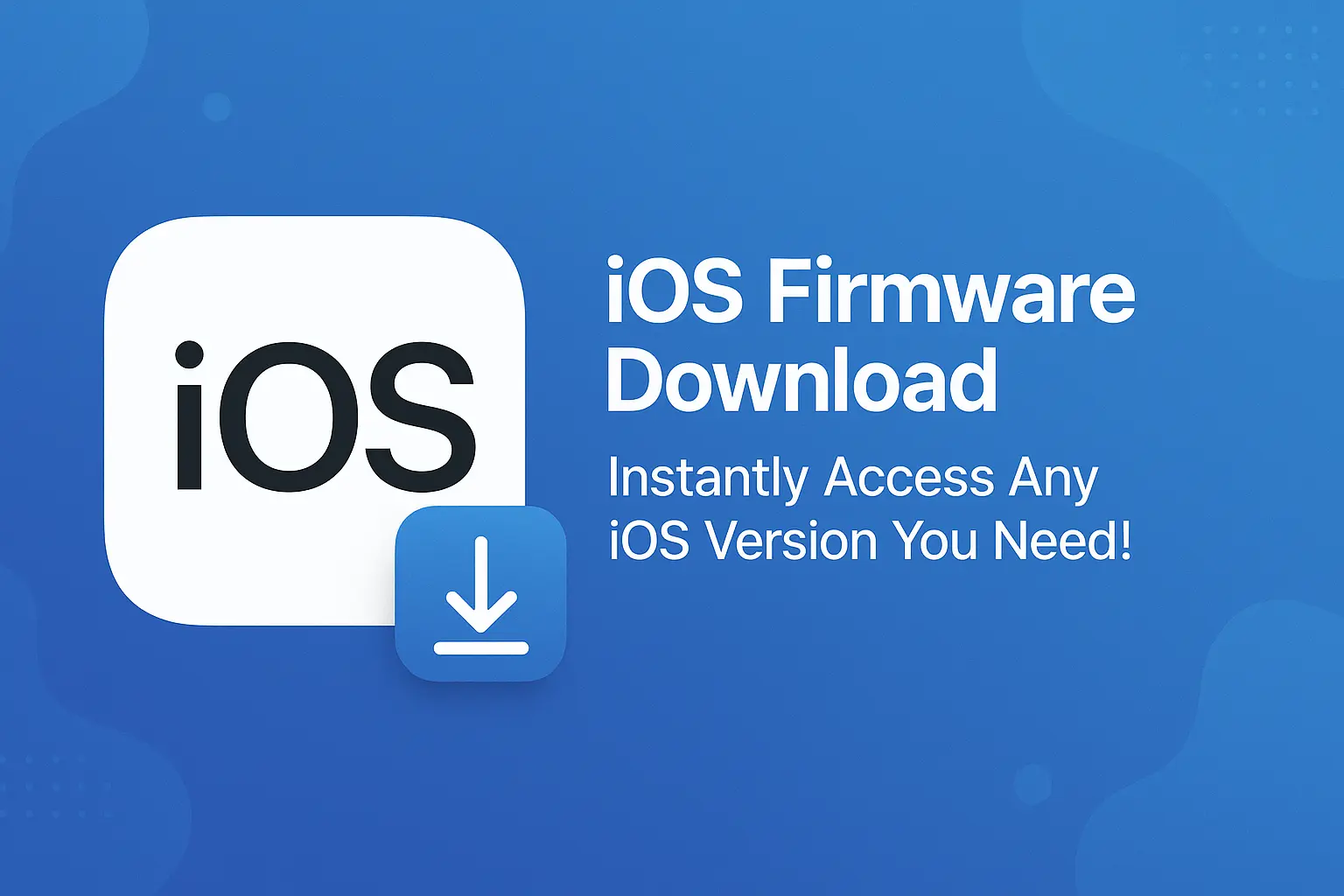 iOS Firmware Download – Instantly Access Any iOS Version You Need!