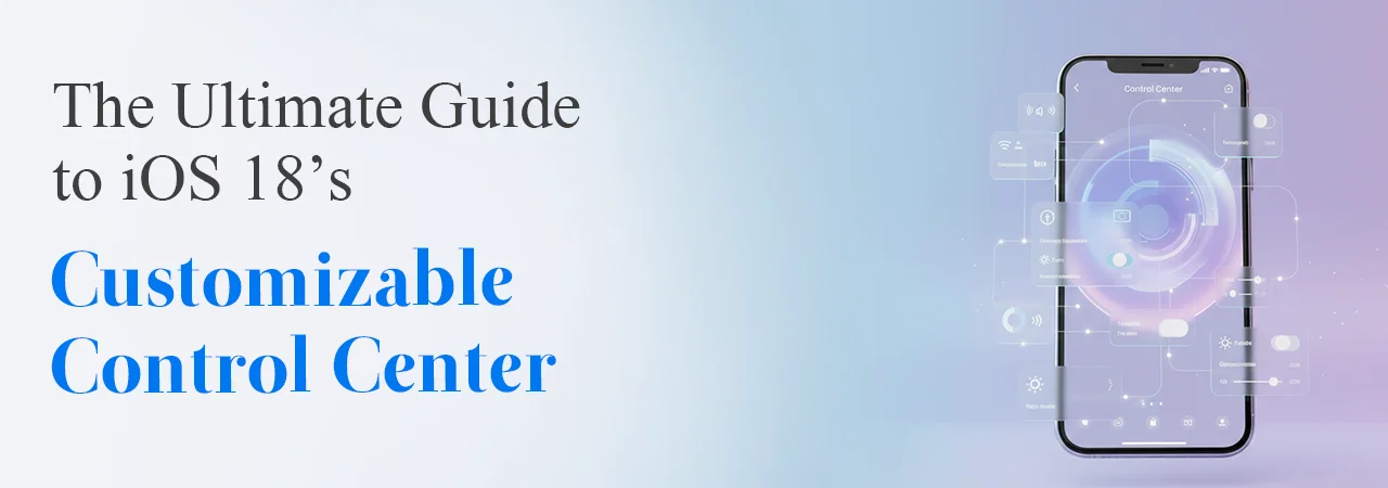 The Ultimate Guide to iOS 18’s Customizable Control Center